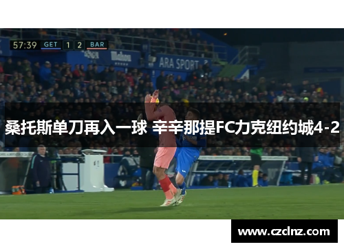 桑托斯单刀再入一球 辛辛那提FC力克纽约城4-2
